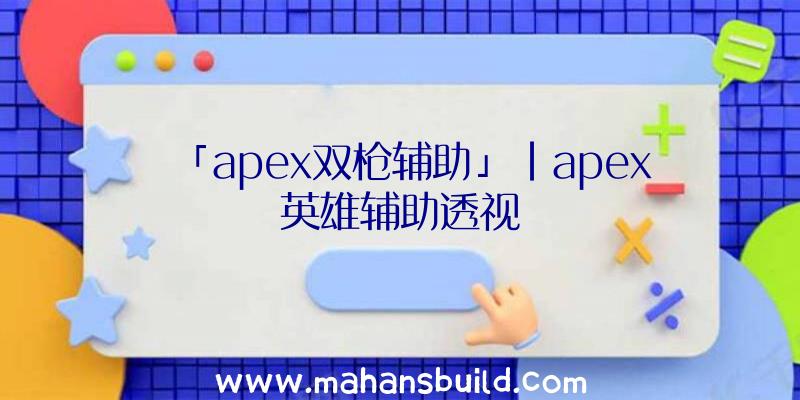 「apex双枪辅助」|apex英雄辅助透视